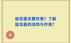 益生菌主要作用？了解益生菌的功效与作用？