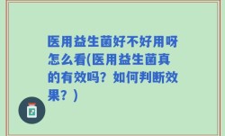 医用益生菌好不好用呀怎么看(医用益生菌真的有效吗？如何判断效果？)