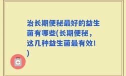 治长期便秘最好的益生菌有哪些(长期便秘，这几种益生菌最有效！)