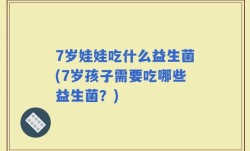 7岁娃娃吃什么益生菌(7岁孩子需要吃哪些益生菌？)