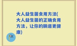 大人益生菌食用方法(大人益生菌的正确食用方法，让你的肠道更健康)