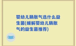 婴幼儿肠胀气选什么益生菌(缓解婴幼儿肠胀气的益生菌推荐)