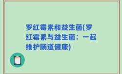 罗红霉素和益生菌(罗红霉素与益生菌：一起维护肠道健康)