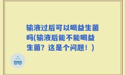 输液过后可以喝益生菌吗(输液后能不能喝益生菌？这是个问题！)