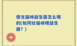 德文猫咪益生菌怎么喂的(如何给猫咪喂益生菌？)
