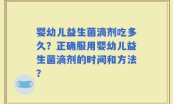 婴幼儿益生菌滴剂吃多久？正确服用婴幼儿益生菌滴剂的时间和方法？