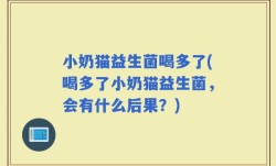 小奶猫益生菌喝多了(喝多了小奶猫益生菌，会有什么后果？)
