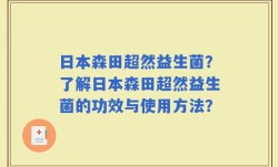 日本森田超然益生菌？了解日本森田超然益生菌的功效与使用方法？