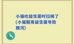 小猫吃益生菌时拉稀了(小猫服用益生菌导致腹泻)