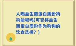 人喝益生菌蛋白质粉狗狗能喝吗(可否将益生菌蛋白质粉作为狗狗的饮食选择？)