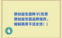 便秘益生菌牌子(优质便秘益生菌品牌推荐，缓解肠胃不适无忧！)