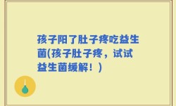 孩子阳了肚子疼吃益生菌(孩子肚子疼，试试益生菌缓解！)