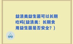 益清美益生菌可以长期吃吗(益清美：长期食用益生菌是否安全？)