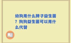 幼狗用什么牌子益生菌？狗狗益生菌可以用什么代替