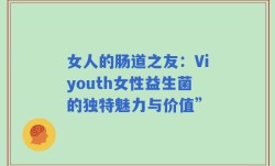 女人的肠道之友：Viyouth女性益生菌的独特魅力与价值”