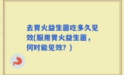 去胃火益生菌吃多久见效(服用胃火益生菌，何时能见效？)