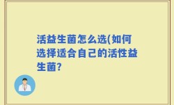 活益生菌怎么选(如何选择适合自己的活性益生菌？