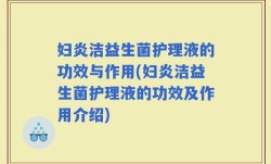 妇炎洁益生菌护理液的功效与作用(妇炎洁益生菌护理液的功效及作用介绍)
