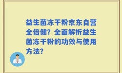 益生菌冻干粉京东自营全倍健？全面解析益生菌冻干粉的功效与使用方法？