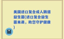 美国进口复合成人肠道益生菌(进口复合益生菌来袭，助您守护健康)