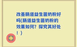 改善肠道益生菌奶粉好吗(肠道益生菌奶粉的效果如何？探究其好处！)