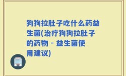 狗狗拉肚子吃什么药益生菌(治疗狗狗拉肚子的药物 - 益生菌使用建议)