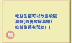 吃益生菌可以改善放屁臭吗(改善放屁臭味？吃益生菌有帮助！)