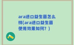 ara进口益生菌怎么样(ara进口益生菌使用效果如何？)