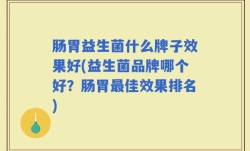 肠胃益生菌什么牌子效果好(益生菌品牌哪个好？肠胃最佳效果排名)