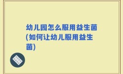 幼儿园怎么服用益生菌(如何让幼儿服用益生菌)