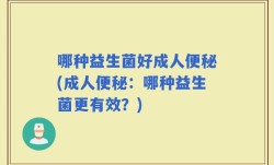 哪种益生菌好成人便秘(成人便秘：哪种益生菌更有效？)
