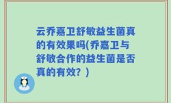 云乔嘉卫舒敏益生菌真的有效果吗(乔嘉卫与舒敏合作的益生菌是否真的有效？)