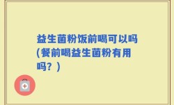 益生菌粉饭前喝可以吗(餐前喝益生菌粉有用吗？)