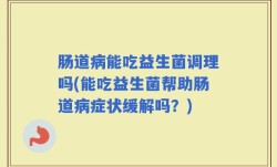 肠道病能吃益生菌调理吗(能吃益生菌帮助肠道病症状缓解吗？)