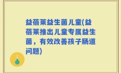 益蓓莱益生菌儿童(益蓓莱推出儿童专属益生菌，有效改善孩子肠道问题)