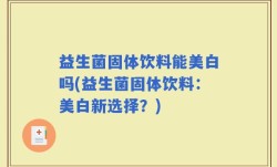益生菌固体饮料能美白吗(益生菌固体饮料：美白新选择？)