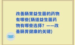改善肠胃益生菌的药物有哪些(肠道益生菌药物有哪些选择？——改善肠胃健康的关键)