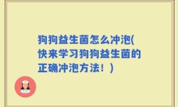 狗狗益生菌怎么冲泡(快来学习狗狗益生菌的正确冲泡方法！)