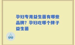 孕妇专用益生菌有哪些品牌？孕妇吃哪个牌子益生菌