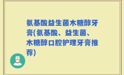 氨基酸益生菌木糖醇牙膏(氨基酸、益生菌、木糖醇口腔护理牙膏推荐)