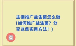 主播推广益生菌怎么做(如何推广益生菌？分享这些实用方法！)