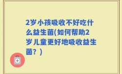 2岁小孩吸收不好吃什么益生菌(如何帮助2岁儿童更好地吸收益生菌？)