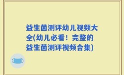 益生菌测评幼儿视频大全(幼儿必看！完整的益生菌测评视频合集)