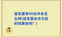 益生菌用48水冲会怎么样(益生菌水冲之后的效果如何？)