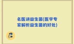 名医讲益生菌(医学专家解析益生菌的好处)