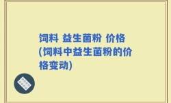 饲料 益生菌粉 价格(饲料中益生菌粉的价格变动)