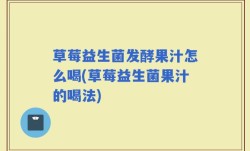 草莓益生菌发酵果汁怎么喝(草莓益生菌果汁的喝法)