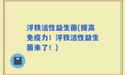 浮铁活性益生菌(提高免疫力！浮铁活性益生菌来了！)