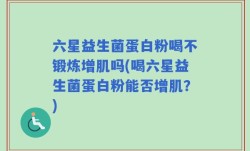 六星益生菌蛋白粉喝不锻炼增肌吗(喝六星益生菌蛋白粉能否增肌？)