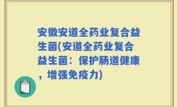 安徽安道全药业复合益生菌(安道全药业复合益生菌：保护肠道健康，增强免疫力)